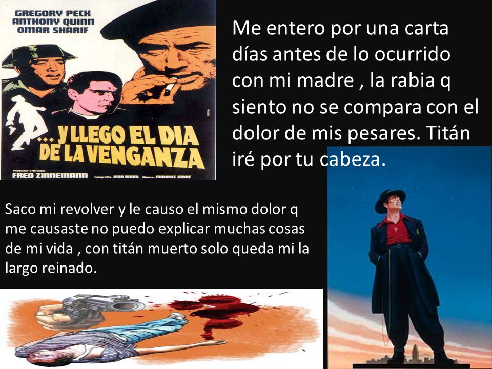 Me entero por una carta días antes de lo ocurrido con mi madre , la rabia q siento no se compara con el dolor de mis pesares. Titán iré por tu cabeza.
