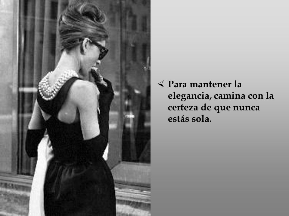 Para mantener la elegancia, camina con la certeza de que nunca estás sola.