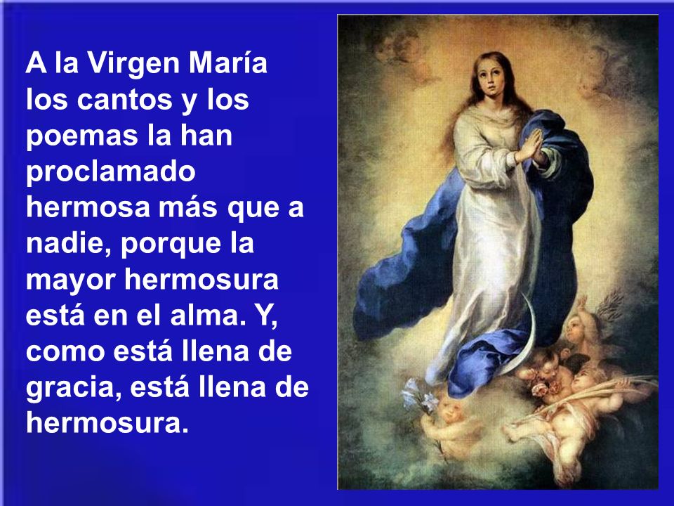 A la Virgen María los cantos y los poemas la han proclamado hermosa más que a nadie, porque la mayor hermosura está en el alma.