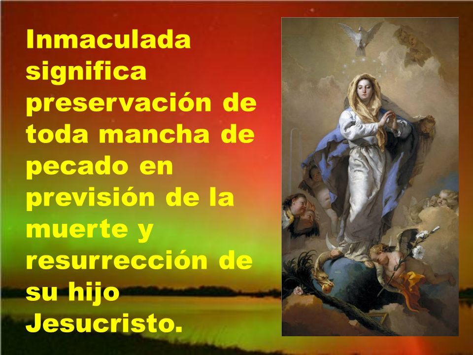 Inmaculada significa preservación de toda mancha de pecado en previsión de la muerte y resurrección de su hijo Jesucristo.