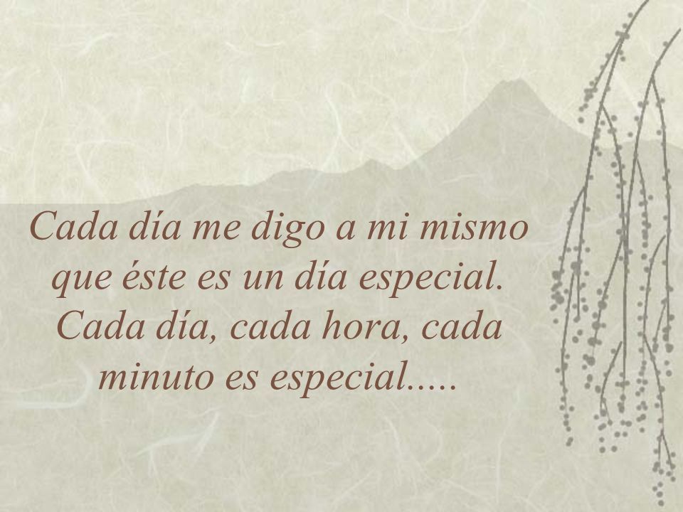 Cada día me digo a mi mismo que éste es un día especial