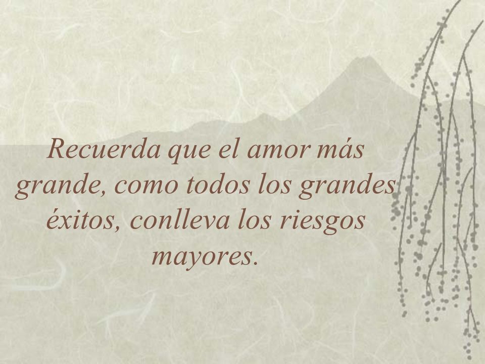 Recuerda que el amor más grande, como todos los grandes éxitos, conlleva los riesgos mayores.