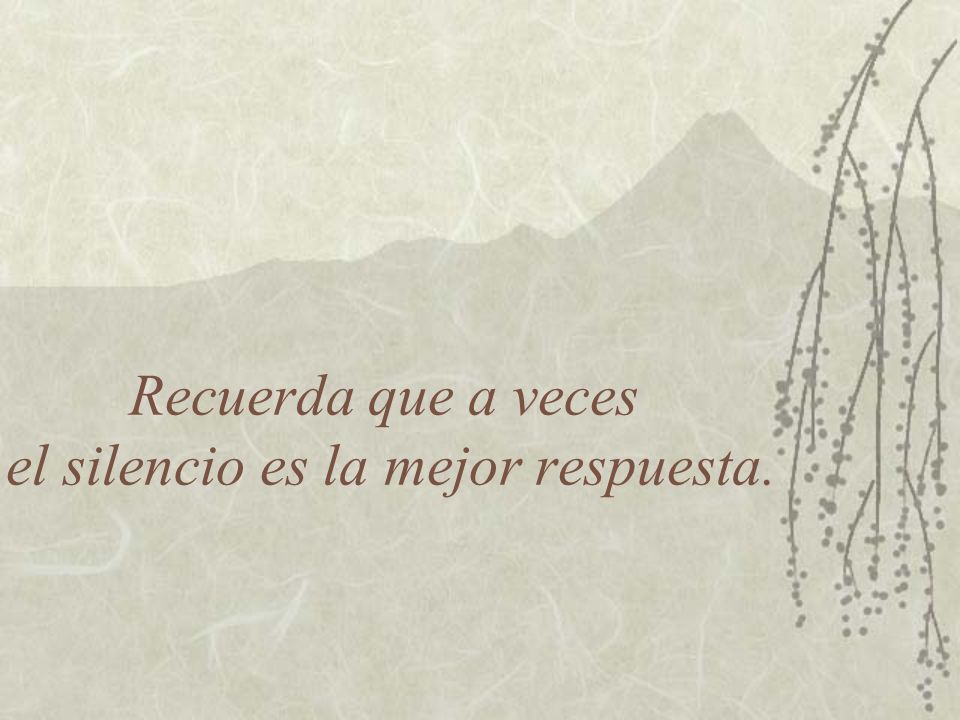 Recuerda que a veces el silencio es la mejor respuesta.