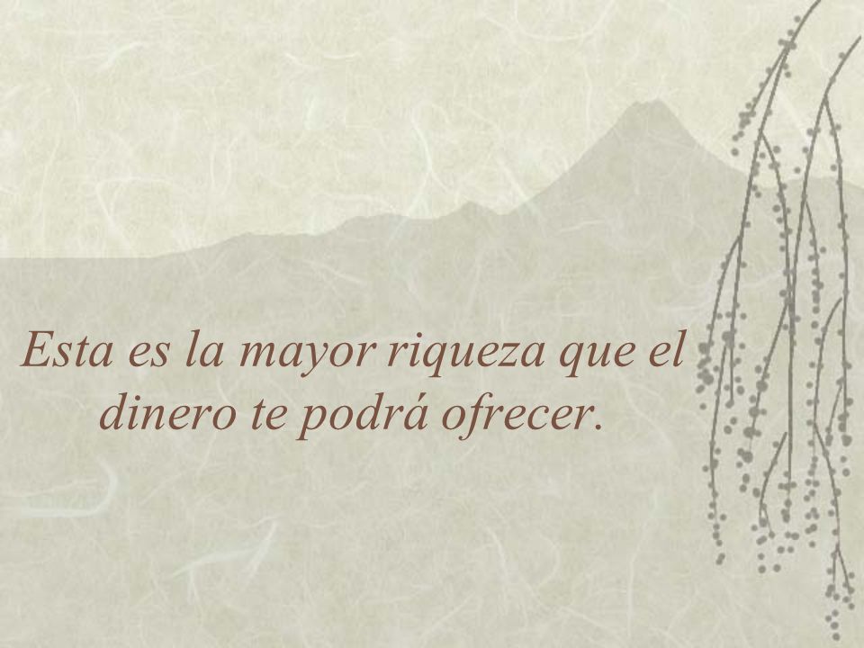 Esta es la mayor riqueza que el dinero te podrá ofrecer.