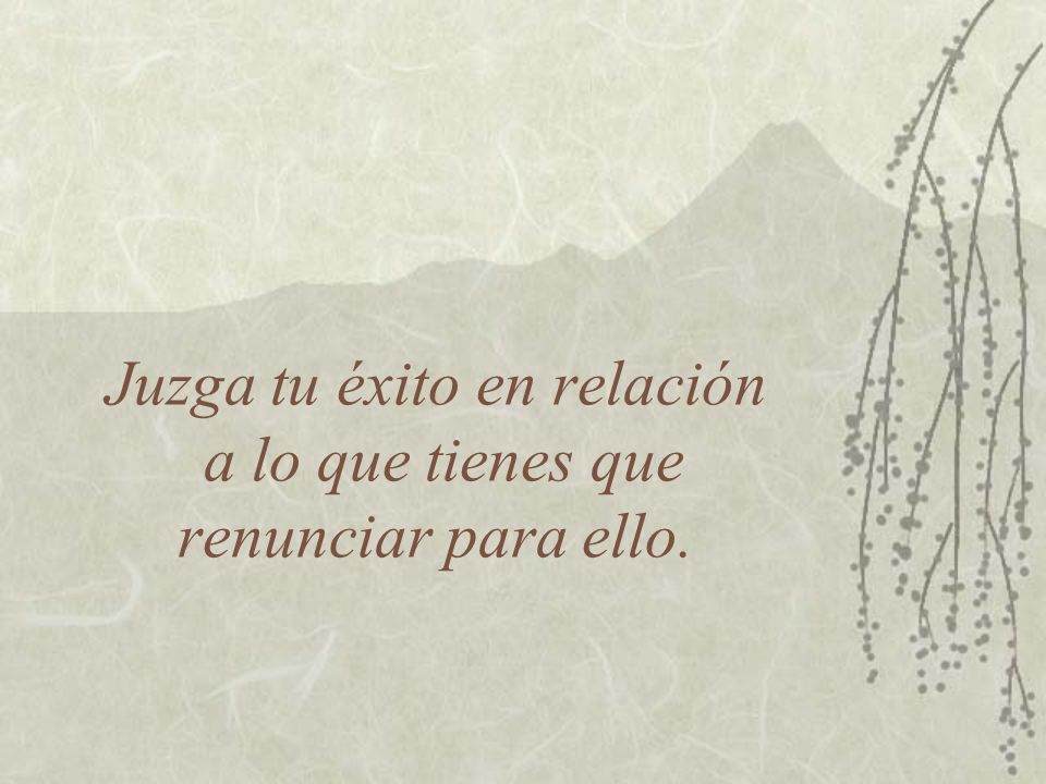 Juzga tu éxito en relación a lo que tienes que renunciar para ello.