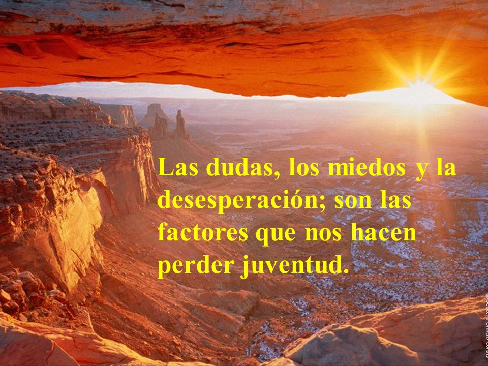 Las dudas, los miedos y la desesperación; son las factores que nos hacen perder juventud.