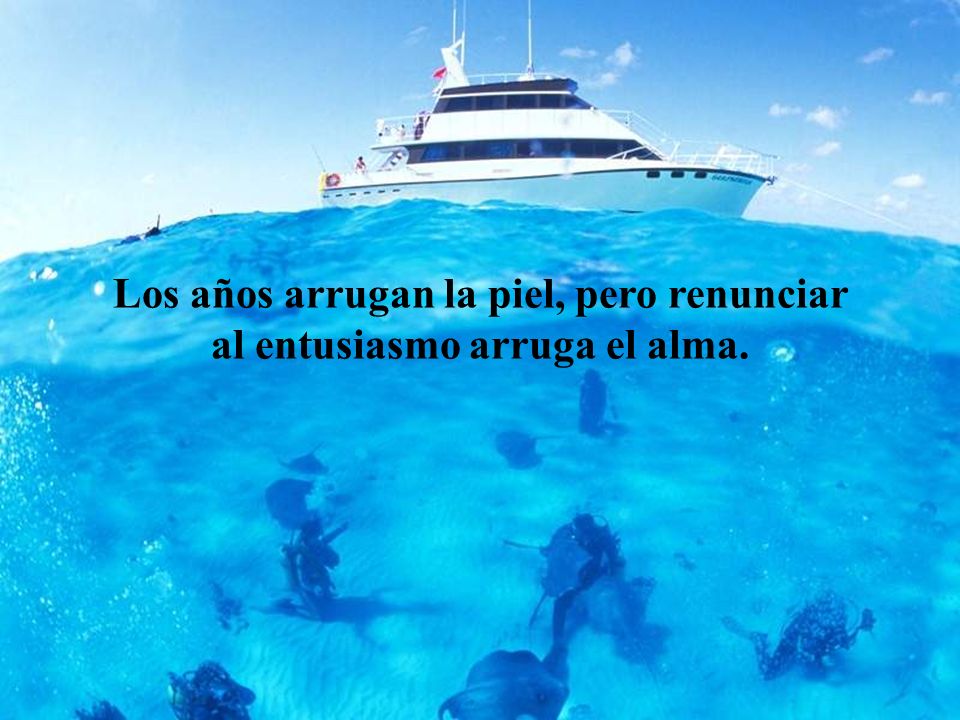 Los años arrugan la piel, pero renunciar al entusiasmo arruga el alma.