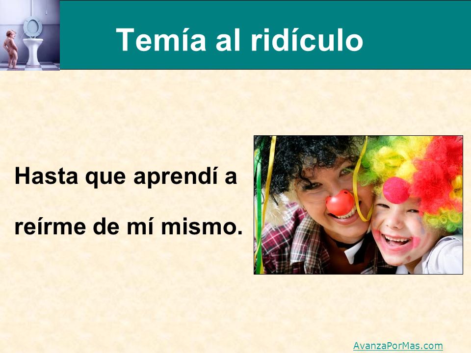 Temía al ridículo Hasta que aprendí a reírme de mí mismo.