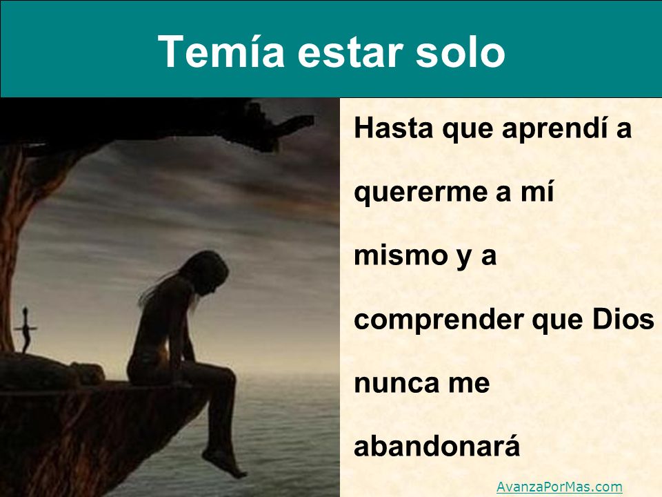 Temía estar solo Hasta que aprendí a quererme a mí mismo y a comprender que Dios nunca me abandonará.