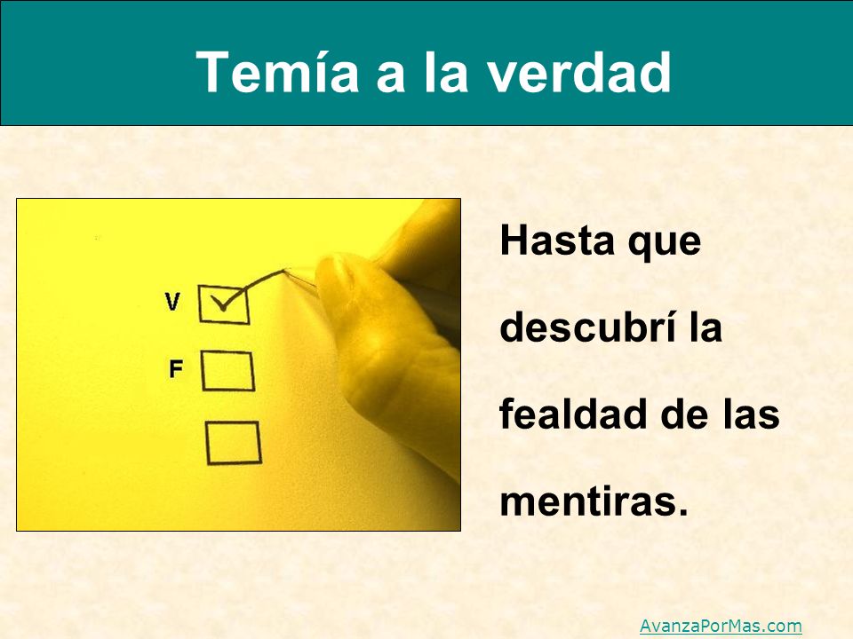 Temía a la verdad Hasta que descubrí la fealdad de las mentiras.