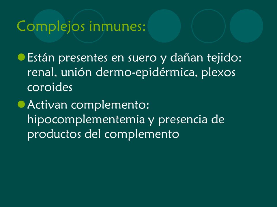 Complejos inmunes: Están presentes en suero y dañan tejido: renal, unión dermo-epidérmica, plexos coroides.