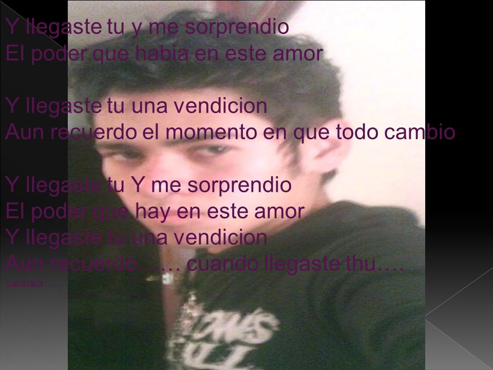 Y llegaste tu y me sorprendio El poder que habia en este amor