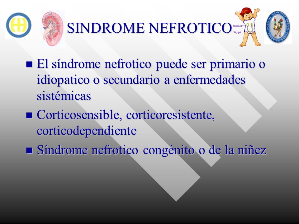 SINDROME NEFROTICO El síndrome nefrotico puede ser primario o idiopatico o secundario a enfermedades sistémicas.