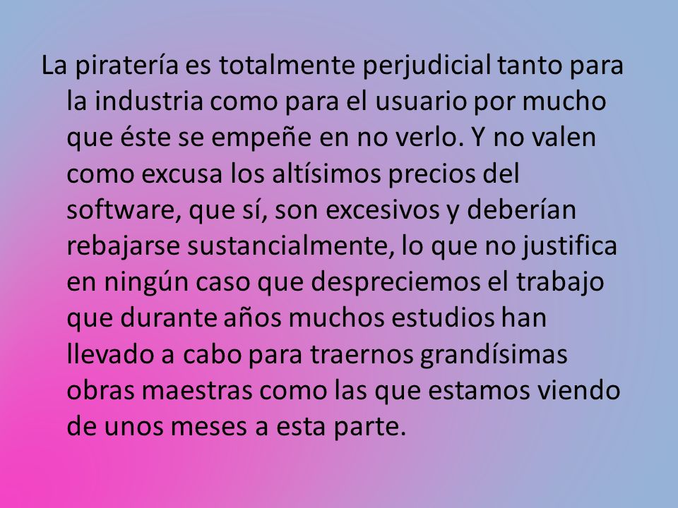 La piratería es totalmente perjudicial tanto para la industria como para el usuario por mucho que éste se empeñe en no verlo.