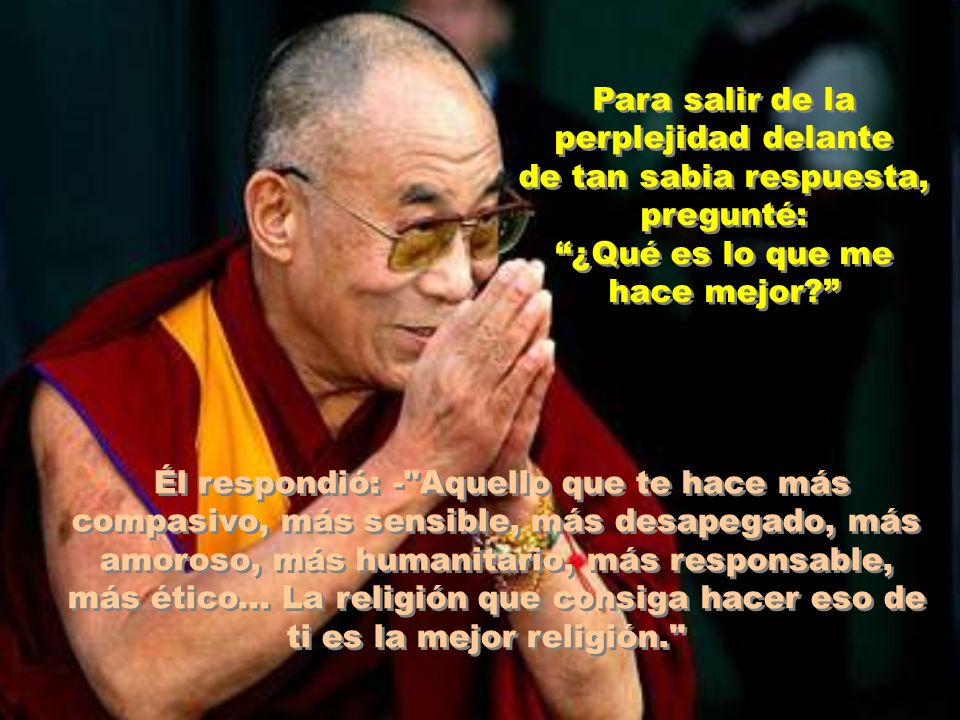 Para salir de la perplejidad delante de tan sabia respuesta, pregunté: