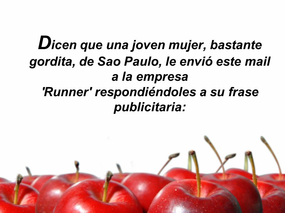 Dicen que una joven mujer, bastante gordita, de Sao Paulo, le envió este mail a la empresa Runner respondiéndoles a su frase publicitaria: