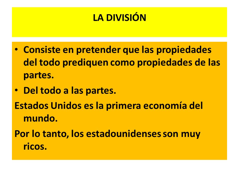 LA DIVISIÓN Consiste en pretender que las propiedades del todo prediquen como propiedades de las partes.