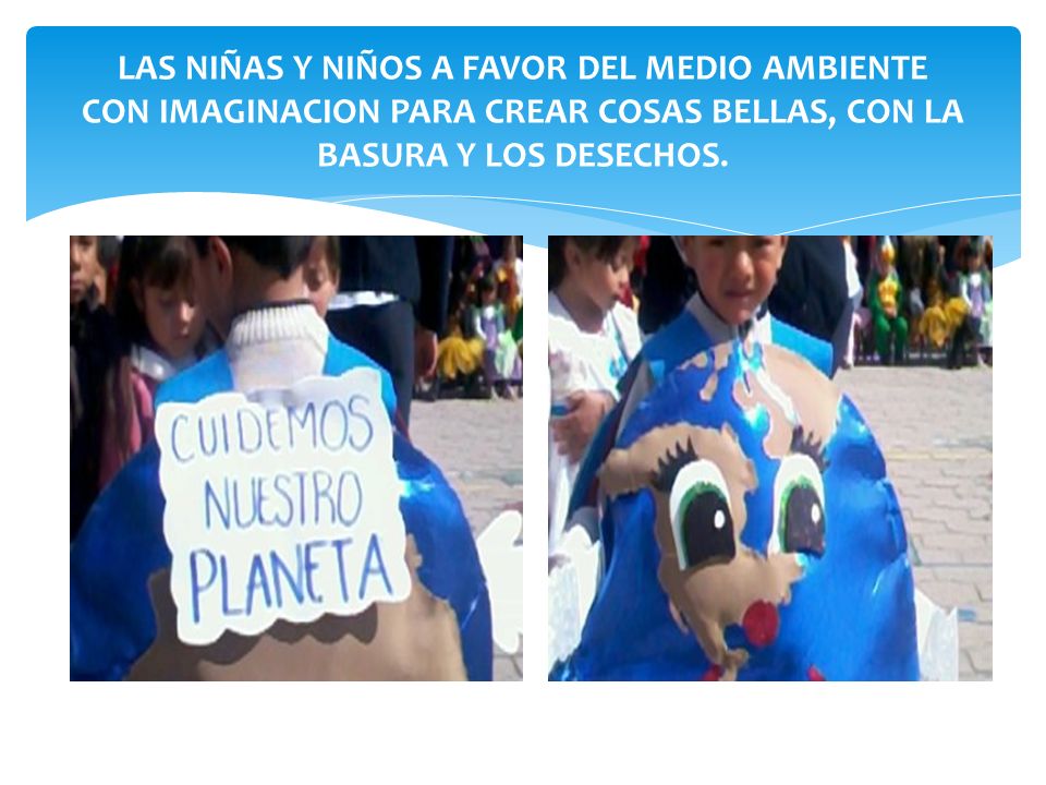 LAS NIÑAS Y NIÑOS A FAVOR DEL MEDIO AMBIENTE CON IMAGINACION PARA CREAR COSAS BELLAS, CON LA BASURA Y LOS DESECHOS.