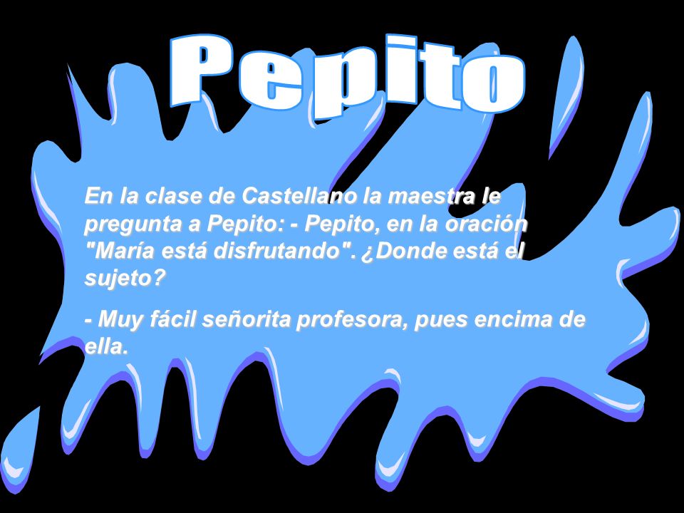 Pepito En la clase de Castellano la maestra le pregunta a Pepito: - Pepito, en la oración María está disfrutando . ¿Donde está el sujeto