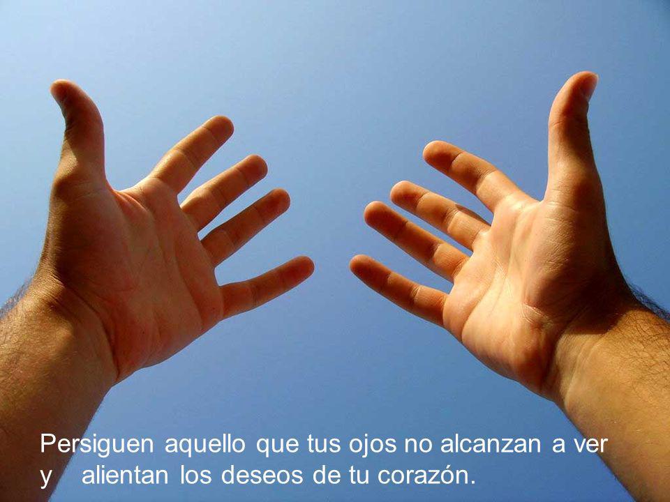 Persiguen aquello que tus ojos no alcanzan a ver
