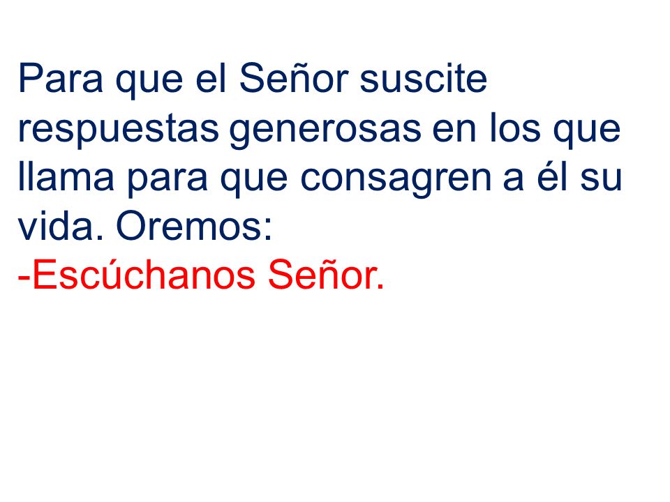 Para que el Señor suscite respuestas generosas en los que llama para que consagren a él su vida. Oremos: