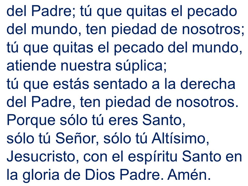 del Padre; tú que quitas el pecado del mundo, ten piedad de nosotros;