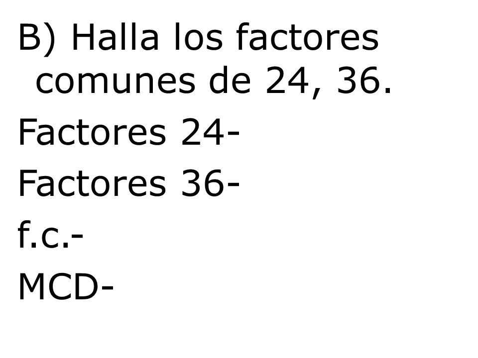 B) Halla los factores comunes de 24, 36. Factores 24- Factores 36- f.c.- MCD-