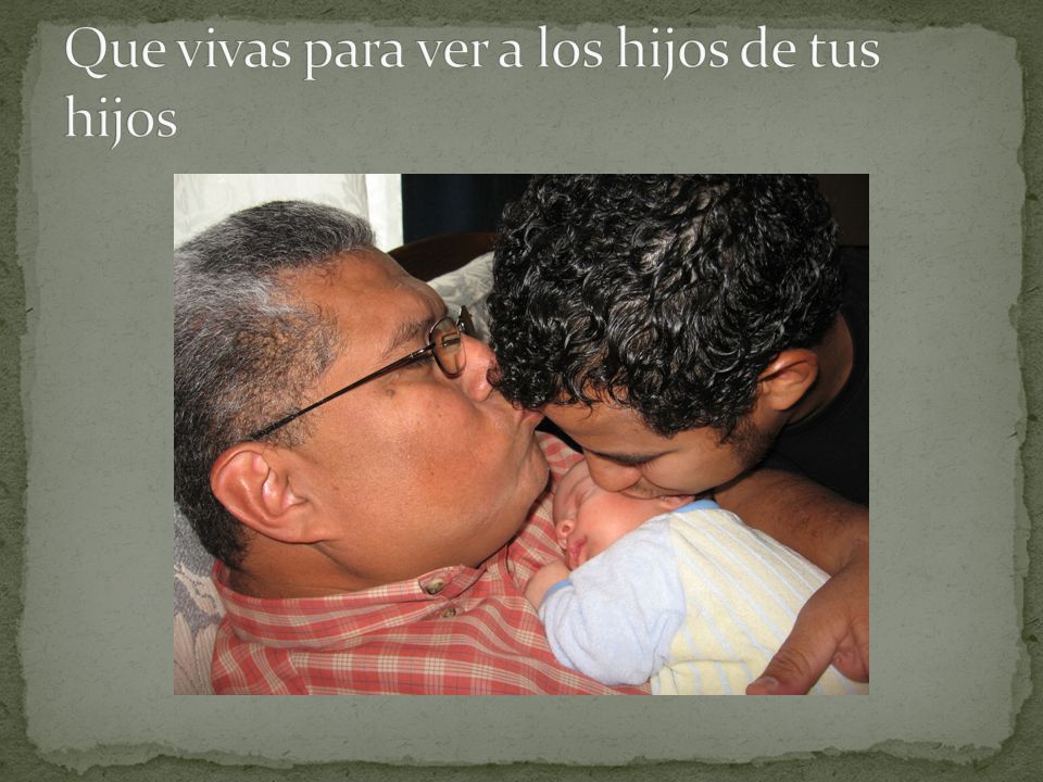 Que vivas para ver a los hijos de tus hijos