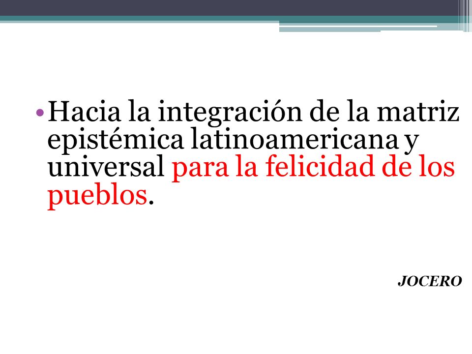 Hacia la integración de la matriz epistémica latinoamericana y universal para la felicidad de los pueblos.