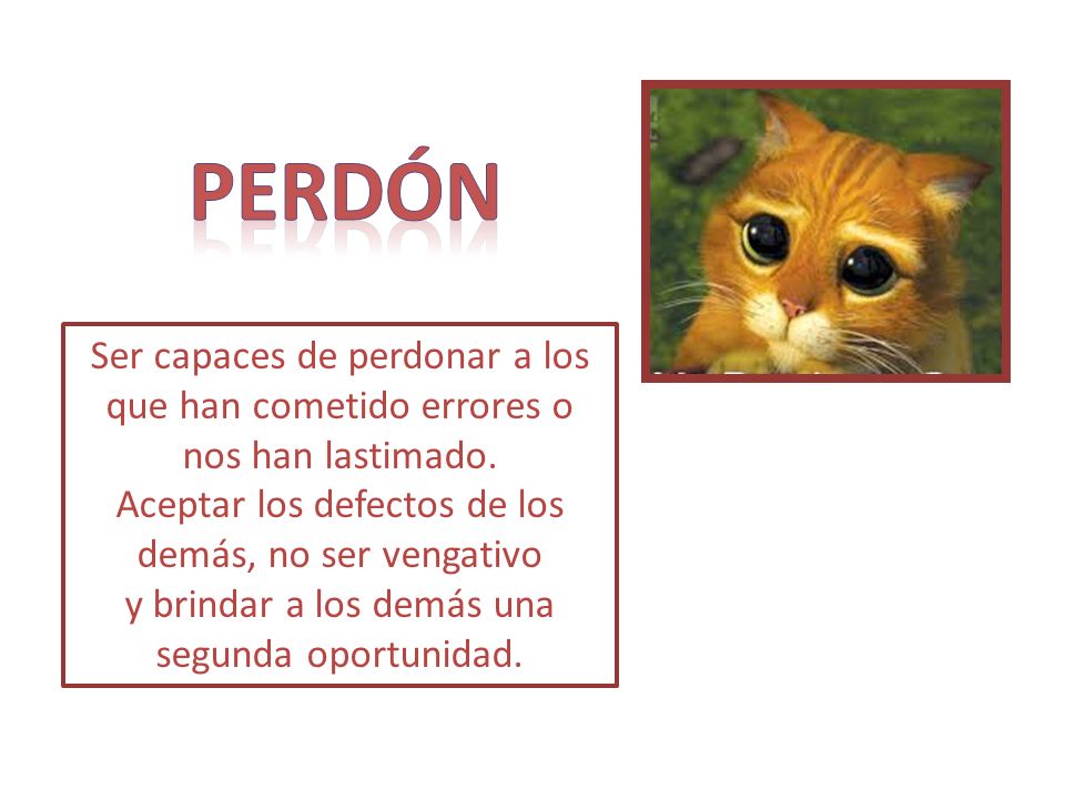 peRdón Ser capaces de perdonar a los que han cometido errores o nos han lastimado. Aceptar los defectos de los demás, no ser vengativo.