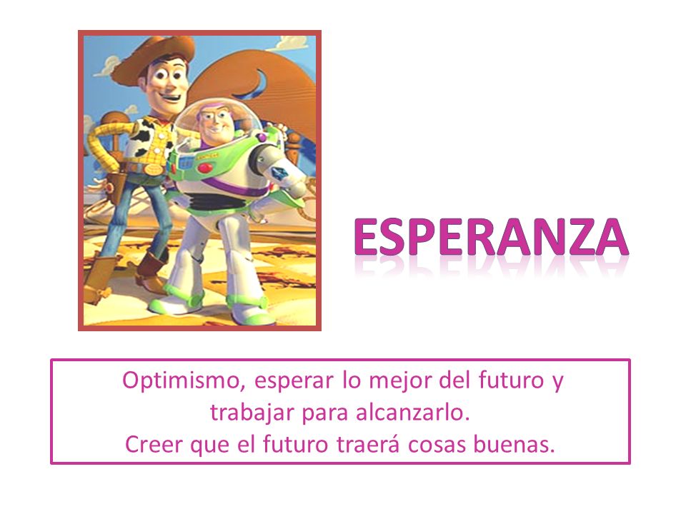 esperanza Optimismo, esperar lo mejor del futuro y trabajar para alcanzarlo.