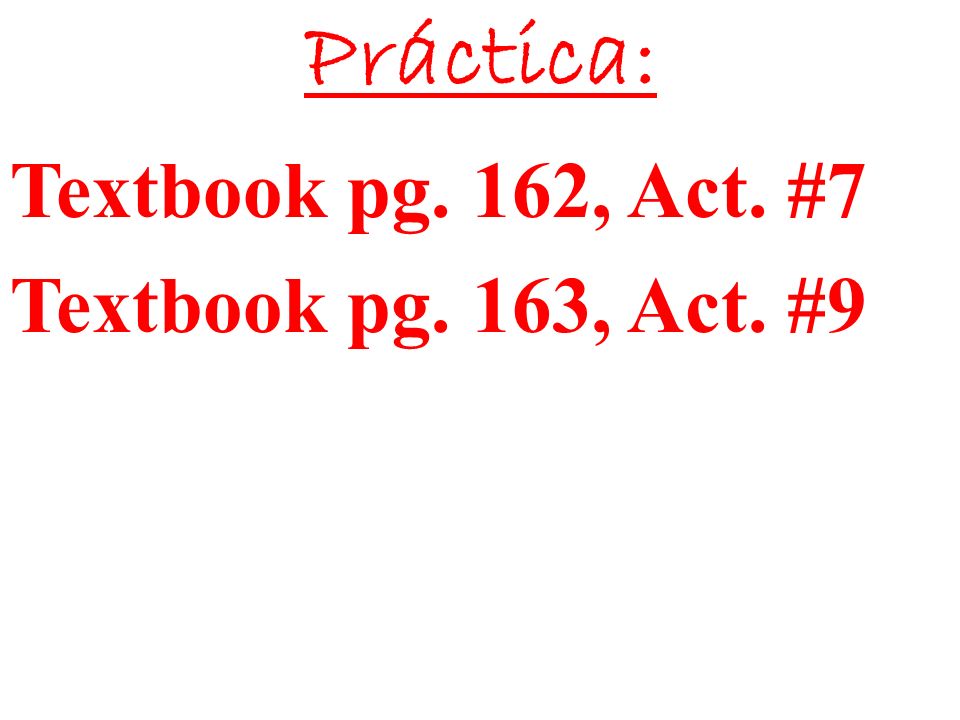 Práctica: Textbook pg. 162, Act. #7 Textbook pg. 163, Act. #9