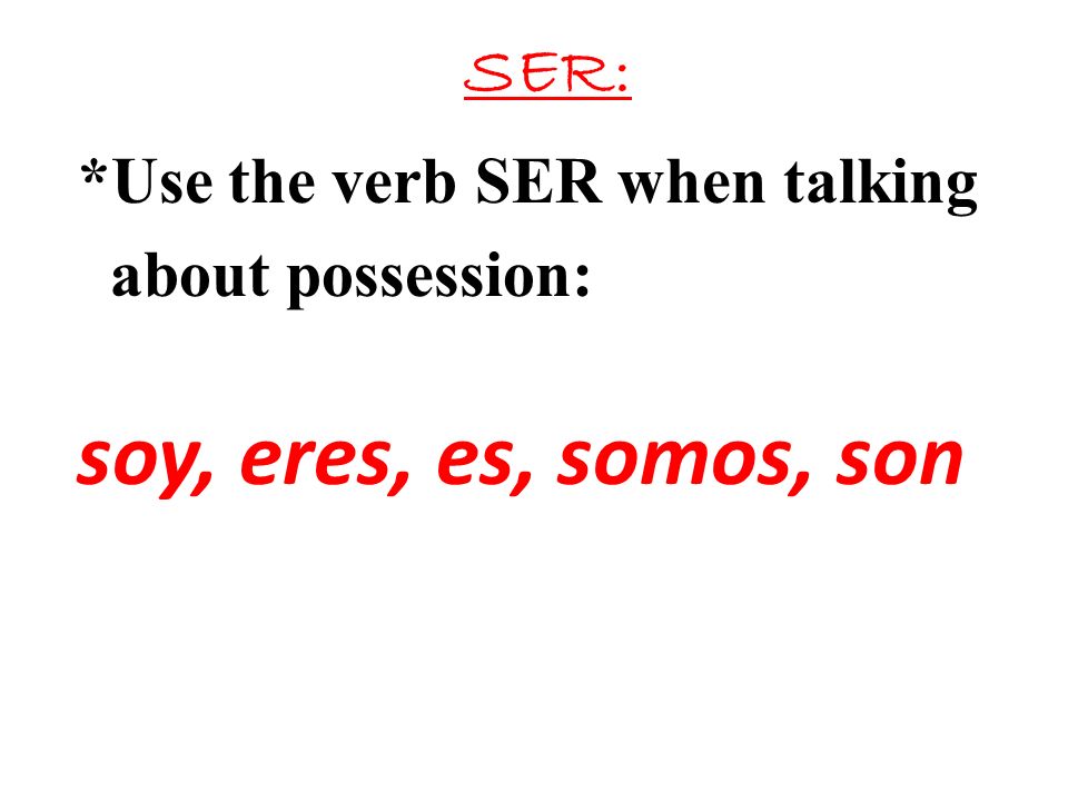soy, eres, es, somos, son SER: *Use the verb SER when talking
