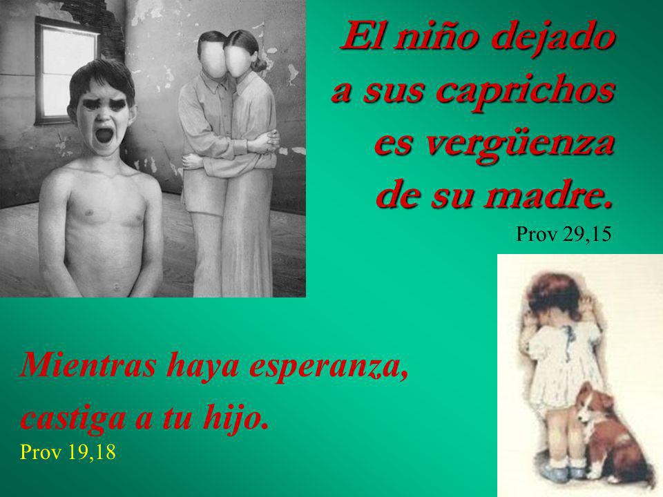 El niño dejado a sus caprichos es vergüenza de su madre. Prov 29,15