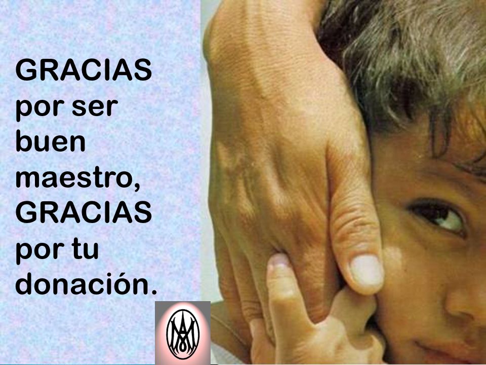 GRACIAS por ser buen maestro, GRACIAS por tu donación.