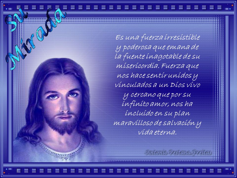 Es una fuerza irresistible y poderosa que emana de la fuente inagotable de su misericordia.