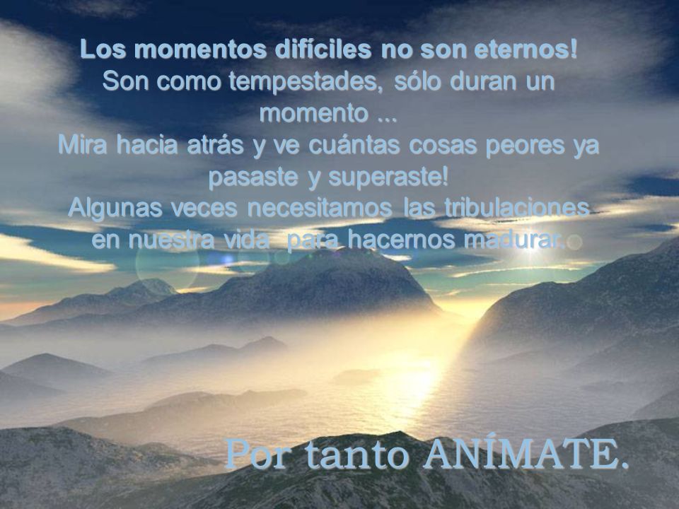 Por tanto ANÍMATE. Los momentos difíciles no son eternos!