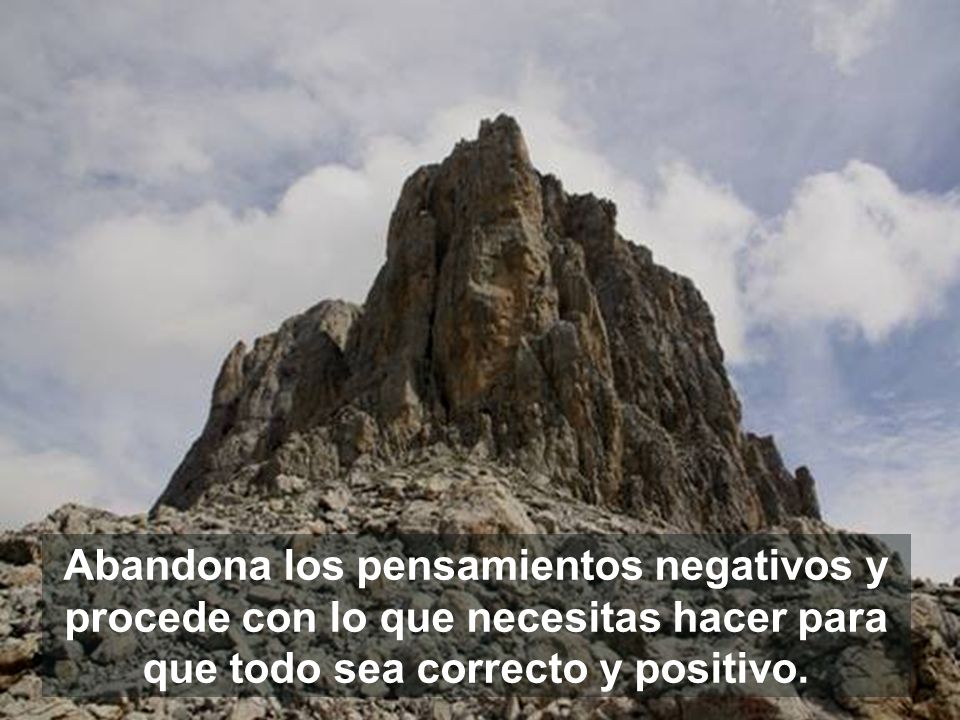 Abandona los pensamientos negativos y procede con lo que necesitas hacer para que todo sea correcto y positivo.