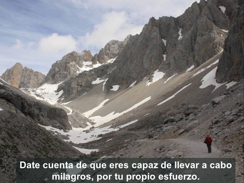 Date cuenta de que eres capaz de llevar a cabo milagros, por tu propio esfuerzo.