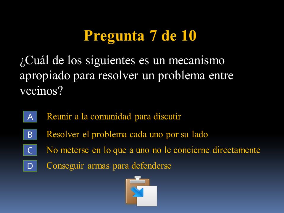 Pregunta 7 de 10 ¿Cuál de los siguientes es un mecanismo apropiado para resolver un problema entre vecinos