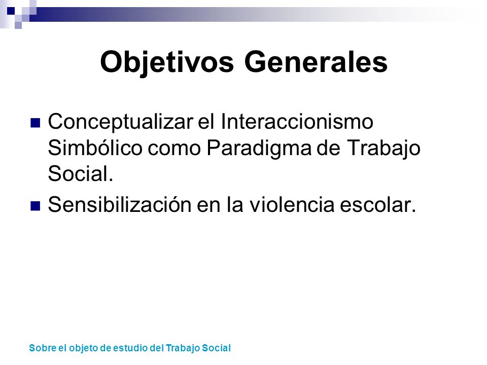 Objetivos Generales Conceptualizar el Interaccionismo Simbólico como Paradigma de Trabajo Social. Sensibilización en la violencia escolar.