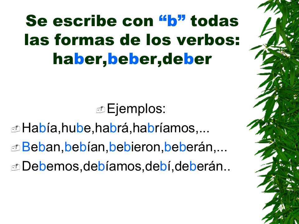 Se escribe con b todas las formas de los verbos: haber,beber,deber