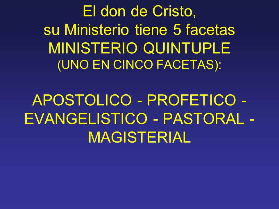 El don de Cristo, su Ministerio tiene 5 facetas MINISTERIO QUINTUPLE (UNO EN CINCO FACETAS): APOSTOLICO - PROFETICO - EVANGELISTICO - PASTORAL - MAGISTERIAL