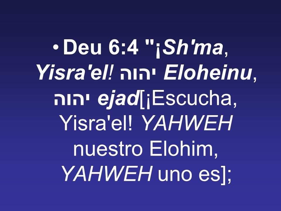 Deu 6:4 ¡Sh ma, Yisra el. יהוה Eloheinu, יהוה ejad[¡Escucha, Yisra el