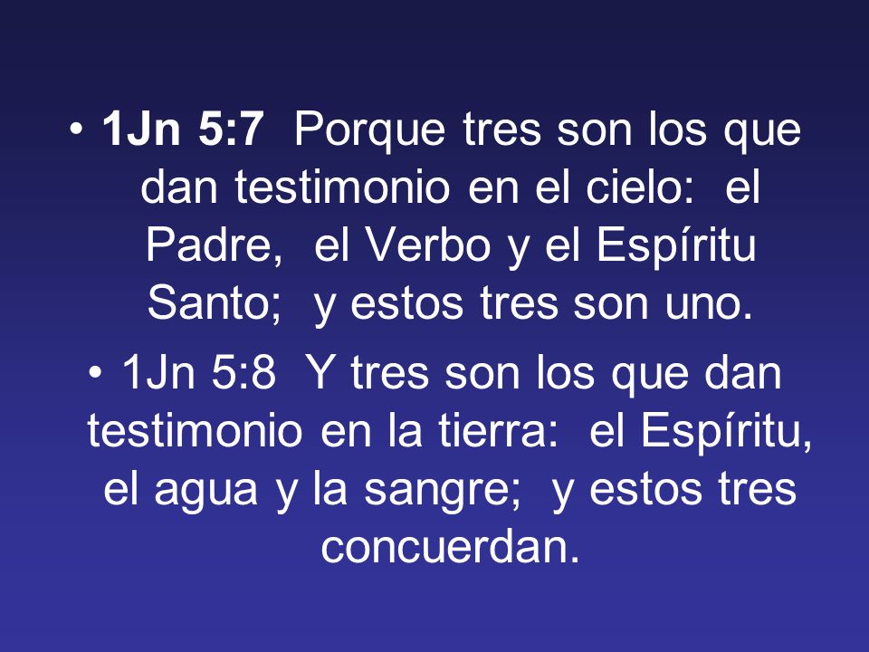 1Jn 5:7 Porque tres son los que dan testimonio en el cielo: el Padre, el Verbo y el Espíritu Santo; y estos tres son uno.