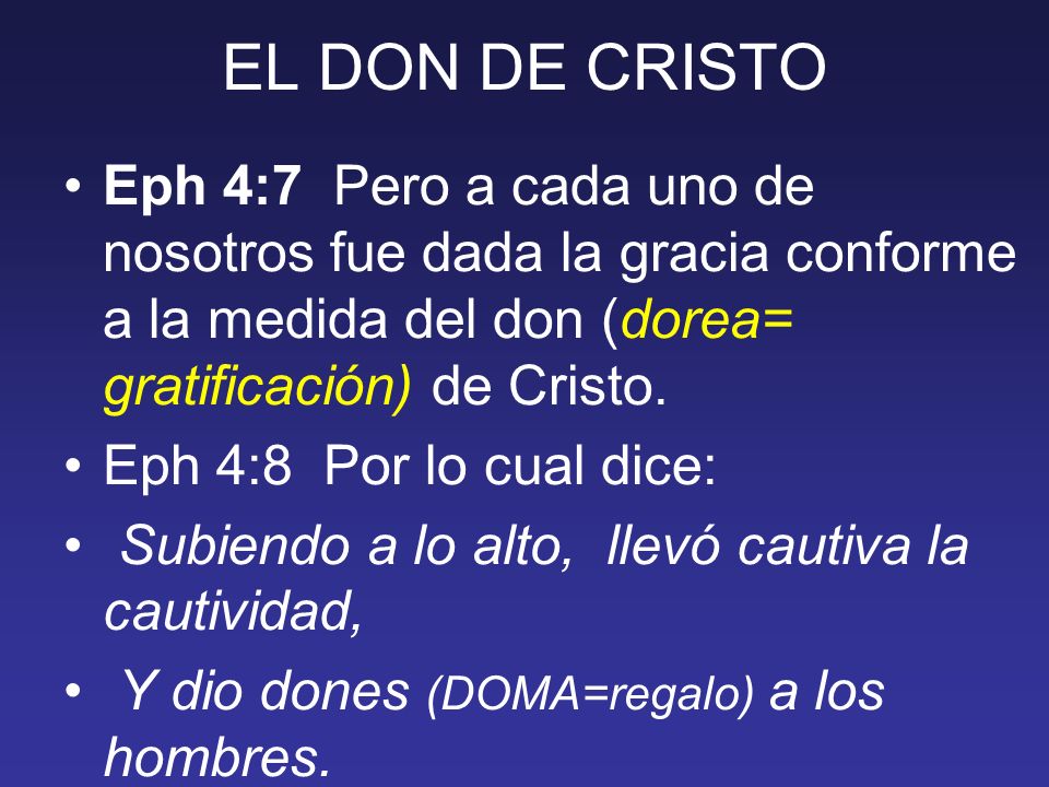EL DON DE CRISTO Eph 4:7 Pero a cada uno de nosotros fue dada la gracia conforme a la medida del don (dorea= gratificación) de Cristo.