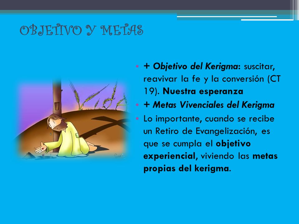 Objetivo y metas + Objetivo del Kerigma: suscitar, reavivar la fe y la conversión (CT 19). Nuestra esperanza.