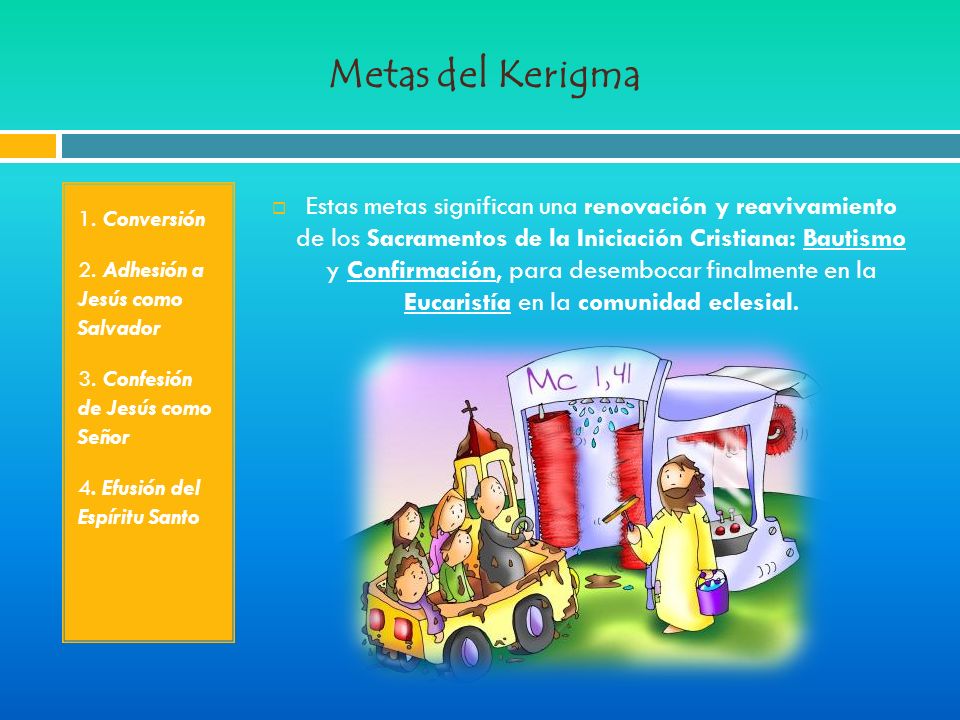 Metas del Kerigma 1. Conversión. 2. Adhesión a Jesús como Salvador. 3. Confesión de Jesús como Señor.