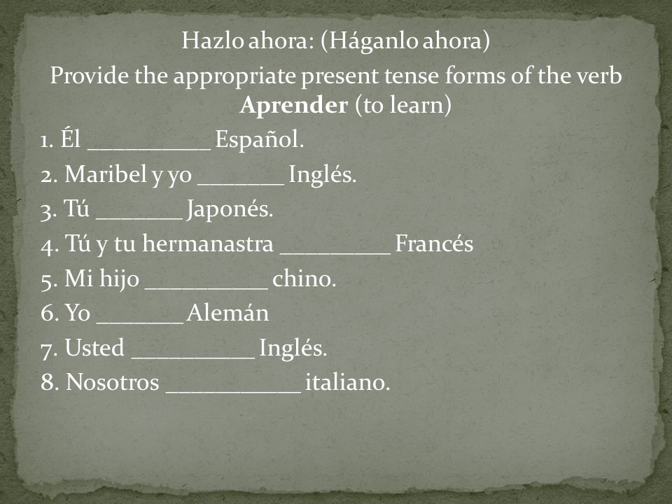Hazlo ahora: (Háganlo ahora) Provide the appropriate present tense forms of the verb Aprender (to learn) 1.
