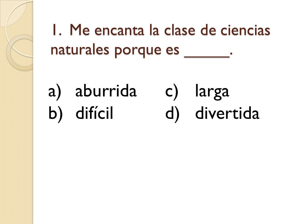 1. Me encanta la clase de ciencias naturales porque es _____.
